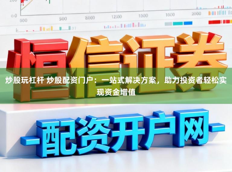 炒股玩杠杆 炒股配资门户：一站式解决方案，助力投资者轻松实现资金增值