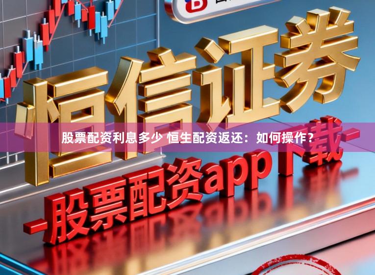 股票配资利息多少 恒生配资返还：如何操作？