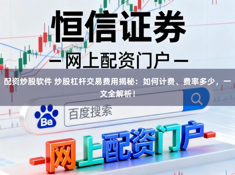 配资炒股软件 炒股杠杆交易费用揭秘：如何计费、费率多少，一文全解析！