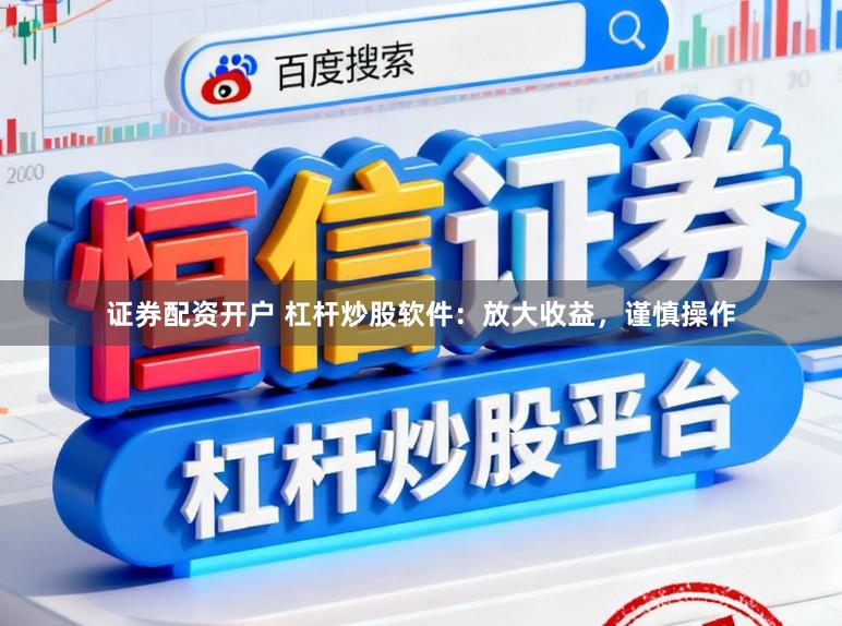 证券配资开户 杠杆炒股软件：放大收益，谨慎操作