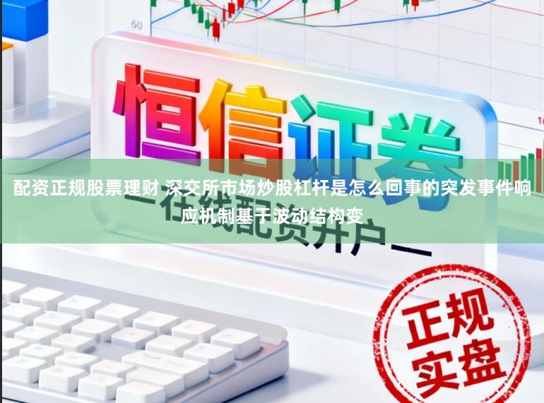 配资正规股票理财 深交所市场炒股杠杆是怎么回事的突发事件响应机制基于波动结构变