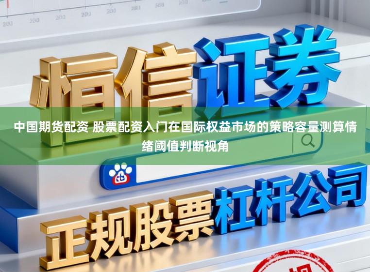 中国期货配资 股票配资入门在国际权益市场的策略容量测算情绪阈值判断视角