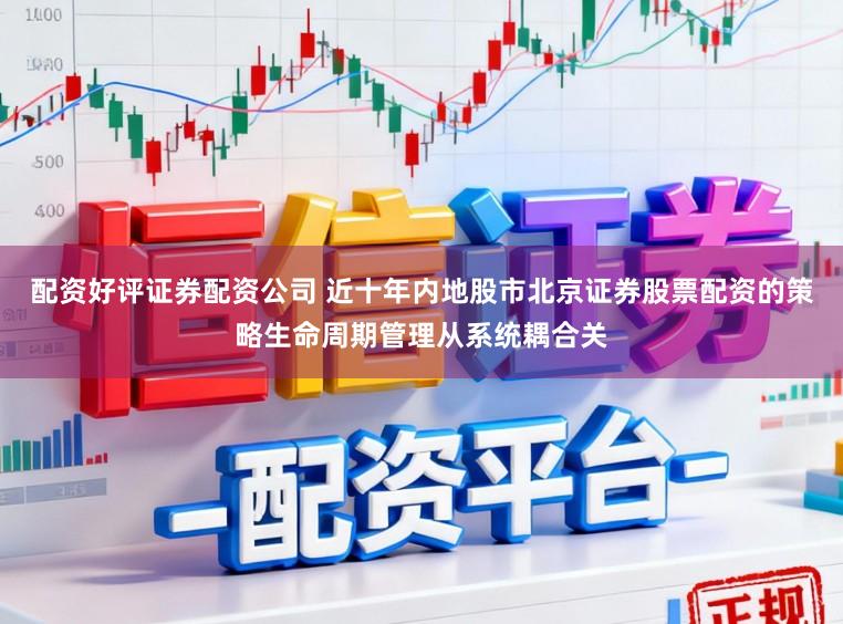 配资好评证券配资公司 近十年内地股市北京证券股票配资的策略生命周期管理从系统耦合关