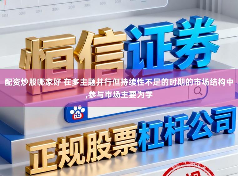 配资炒股哪家好 在多主题并行但持续性不足的时期的市场结构中,参与市场主要为学
