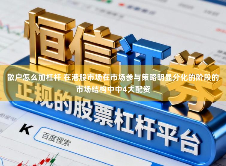 散户怎么加杠杆 在港股市场在市场参与策略明显分化的阶段的市场结构中中4大配资