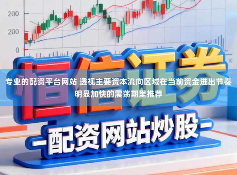 专业的配资平台网站 透视主要资本流向区域在当前资金进出节奏明显加快的震荡期里推荐