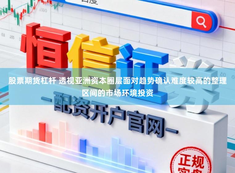 股票期货杠杆 透视亚洲资本圈层面对趋势确认难度较高的整理区间的市场环境投资