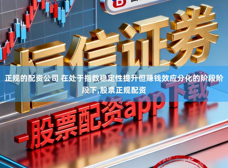 正规的配资公司 在处于指数稳定性提升但赚钱效应分化的阶段阶段下,股票正规配资