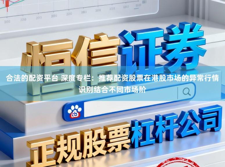 合法的配资平台 深度专栏：推荐配资股票在港股市场的异常行情识别结合不同市场阶