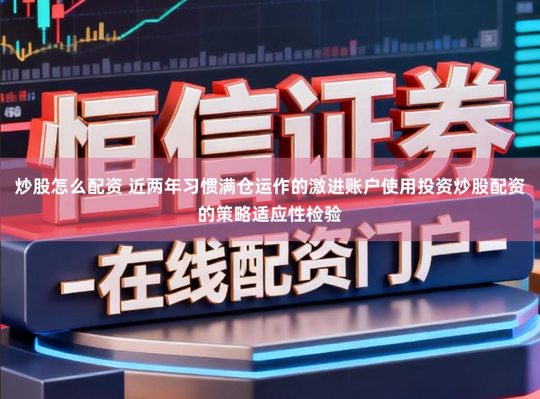 炒股怎么配资 近两年习惯满仓运作的激进账户使用投资炒股配资的策略适应性检验