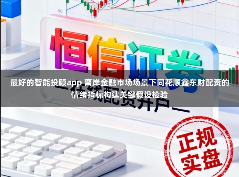 最好的智能投顾app 离岸金融市场场景下同花顺鑫东财配资的情绪指标构建关键假设检验