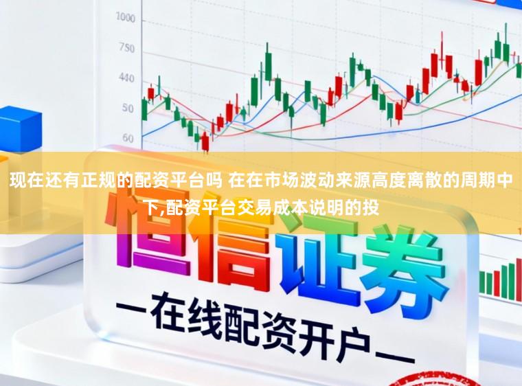 现在还有正规的配资平台吗 在在市场波动来源高度离散的周期中下,配资平台交易成本说明的投