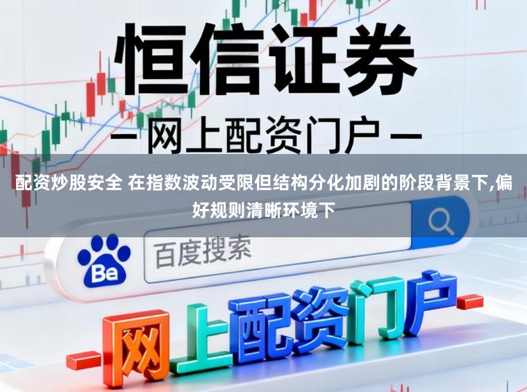 配资炒股安全 在指数波动受限但结构分化加剧的阶段背景下,偏好规则清晰环境下