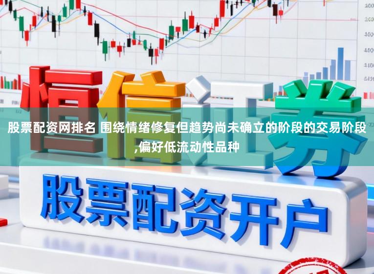 股票配资网排名 围绕情绪修复但趋势尚未确立的阶段的交易阶段,偏好低流动性品种