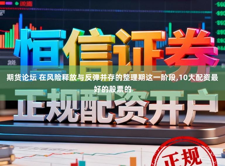 期货论坛 在风险释放与反弹并存的整理期这一阶段,10大配资最好的股票的