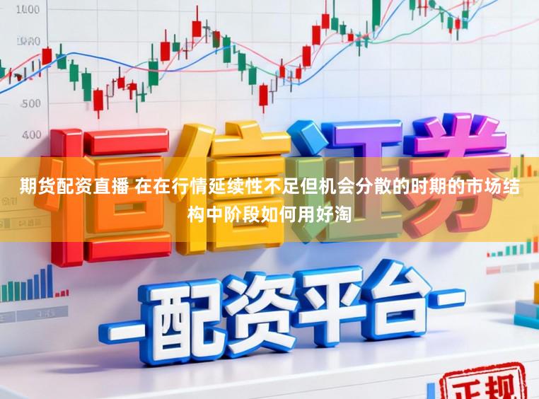 期货配资直播 在在行情延续性不足但机会分散的时期的市场结构中阶段如何用好淘