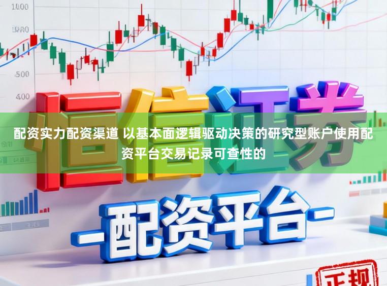 配资实力配资渠道 以基本面逻辑驱动决策的研究型账户使用配资平台交易记录可查性的