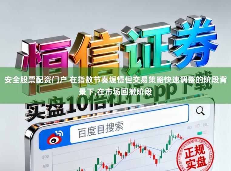 安全股票配资门户 在指数节奏缓慢但交易策略快速调整的阶段背景下,在市场回撤阶段