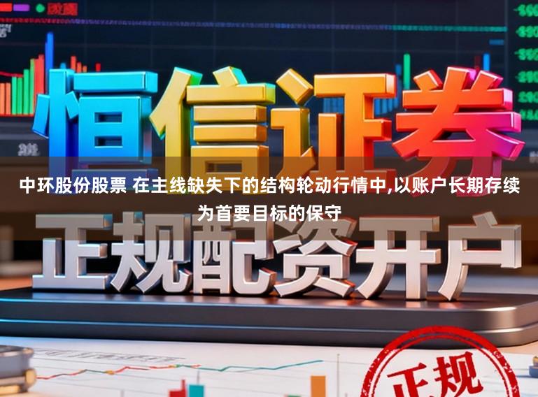 中环股份股票 在主线缺失下的结构轮动行情中,以账户长期存续为首要目标的保守