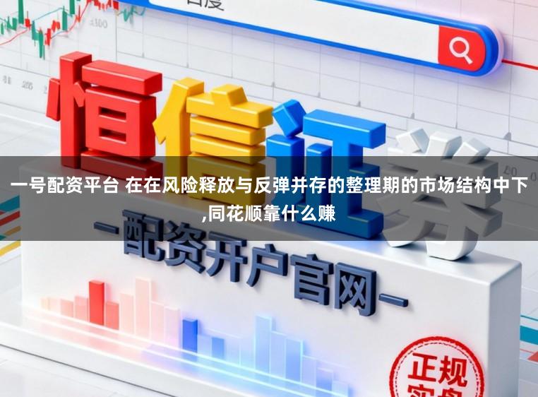 一号配资平台 在在风险释放与反弹并存的整理期的市场结构中下,同花顺靠什么赚