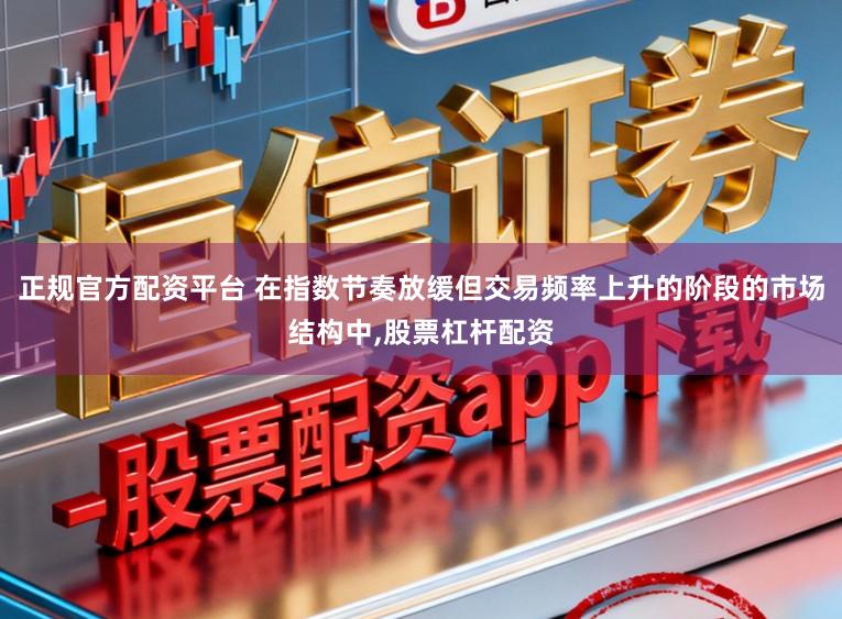 正规官方配资平台 在指数节奏放缓但交易频率上升的阶段的市场结构中,股票杠杆配资