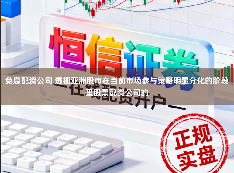 免息配资公司 透视亚洲股市在当前市场参与策略明显分化的阶段里股票配资公司的