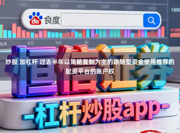 炒股 加杠杆 过去半年以策略复制为主的跟随型资金使用推荐的配资平台的账户权
