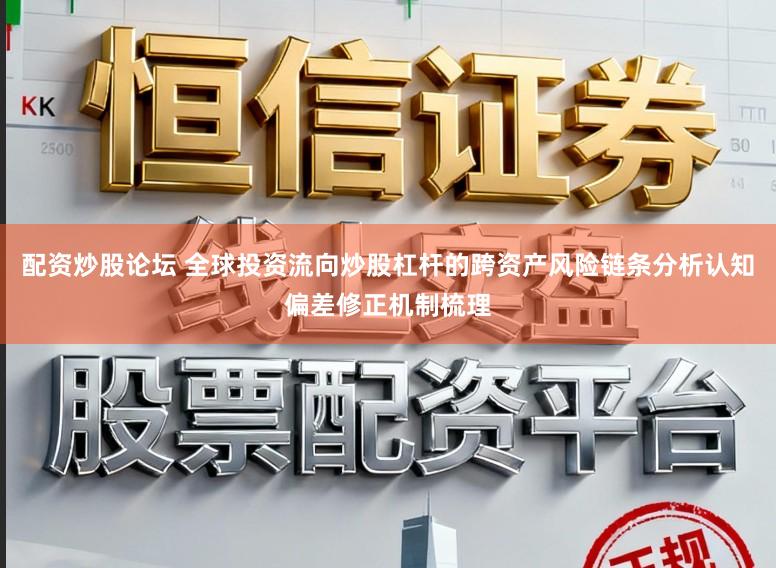 配资炒股论坛 全球投资流向炒股杠杆的跨资产风险链条分析认知偏差修正机制梳理
