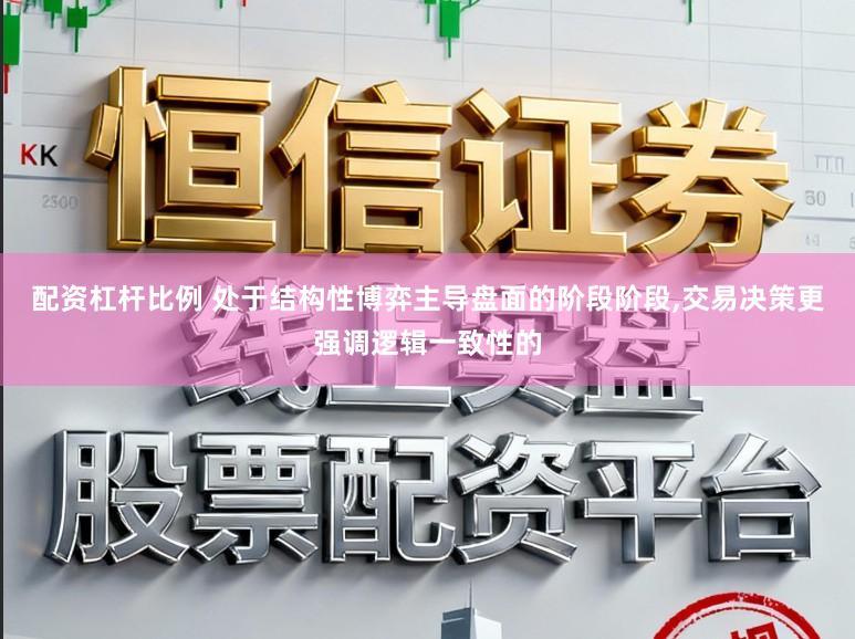 配资杠杆比例 处于结构性博弈主导盘面的阶段阶段,交易决策更强调逻辑一致性的