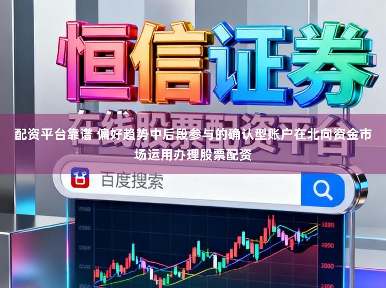 配资平台靠谱 偏好趋势中后段参与的确认型账户在北向资金市场运用办理股票配资