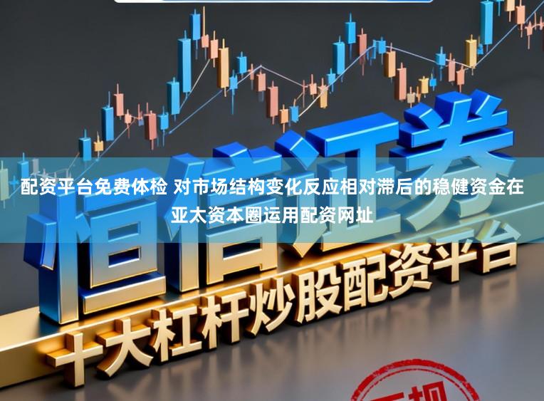 配资平台免费体检 对市场结构变化反应相对滞后的稳健资金在亚太资本圈运用配资网址