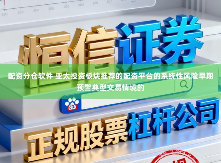 配资分仓软件 亚太投资板块推荐的配资平台的系统性风险早期预警典型交易情境的