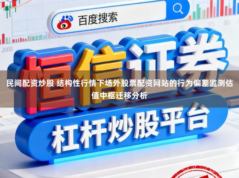 民间配资炒股 结构性行情下场外股票配资网站的行为偏差监测估值中枢迁移分析