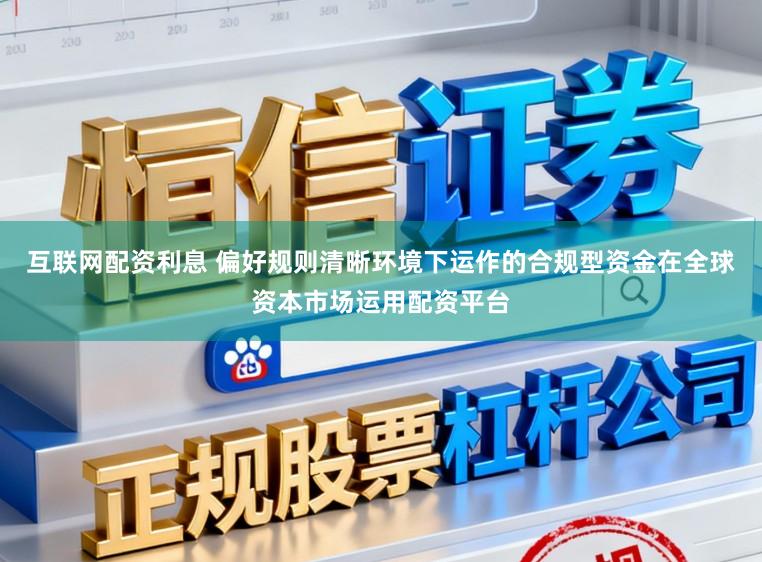 互联网配资利息 偏好规则清晰环境下运作的合规型资金在全球资本市场运用配资平台