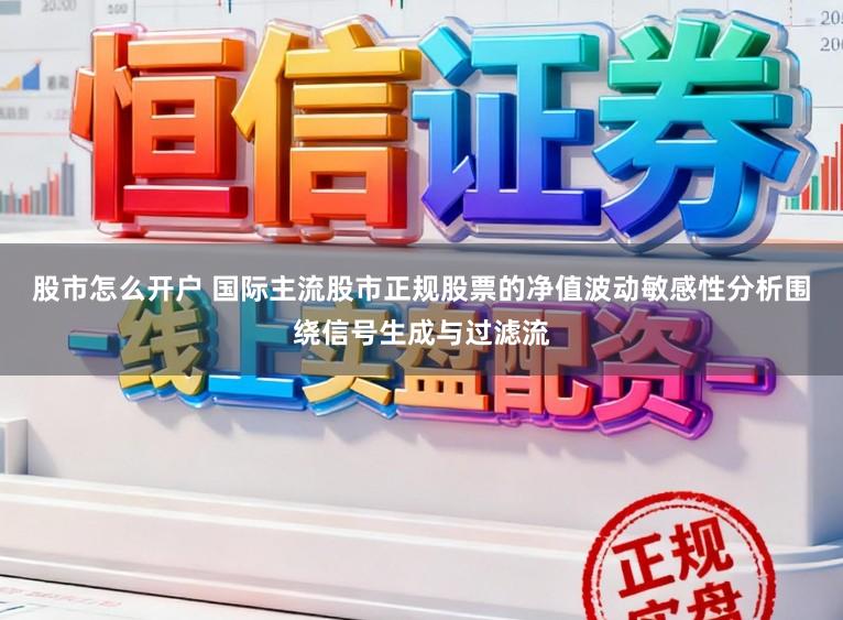 股市怎么开户 国际主流股市正规股票的净值波动敏感性分析围绕信号生成与过滤流