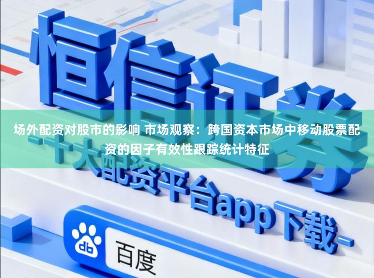 场外配资对股市的影响 市场观察：跨国资本市场中移动股票配资的因子有效性跟踪统计特征
