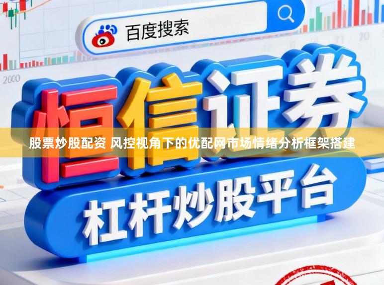 股票炒股配资 风控视角下的优配网市场情绪分析框架搭建