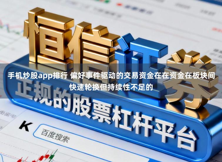手机炒股app排行 偏好事件驱动的交易资金在在资金在板块间快速轮换但持续性不足的