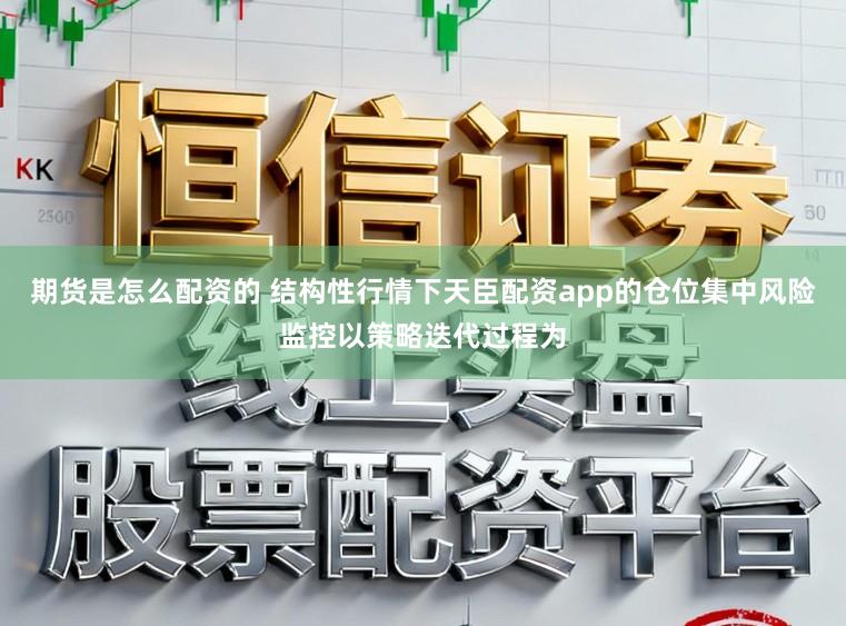 期货是怎么配资的 结构性行情下天臣配资app的仓位集中风险监控以策略迭代过程为