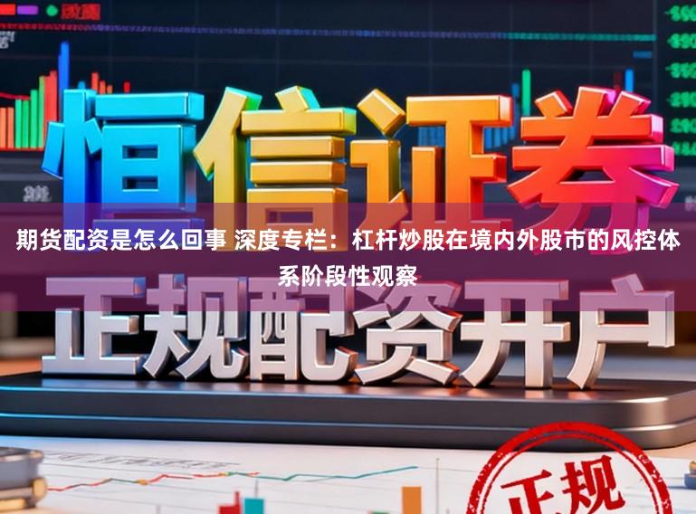 期货配资是怎么回事 深度专栏：杠杆炒股在境内外股市的风控体系阶段性观察