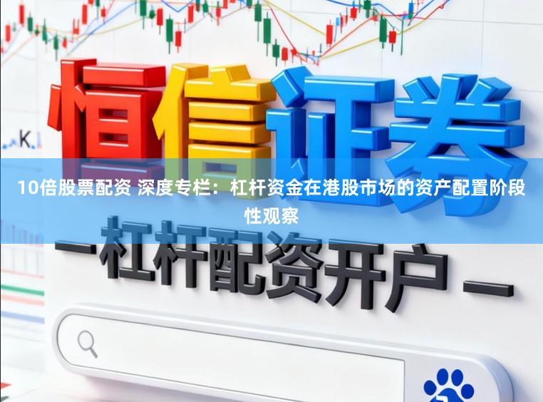 10倍股票配资 深度专栏：杠杆资金在港股市场的资产配置阶段性观察