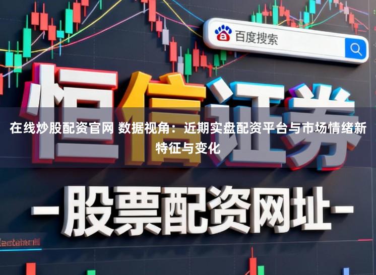 在线炒股配资官网 数据视角：近期实盘配资平台与市场情绪新特征与变化