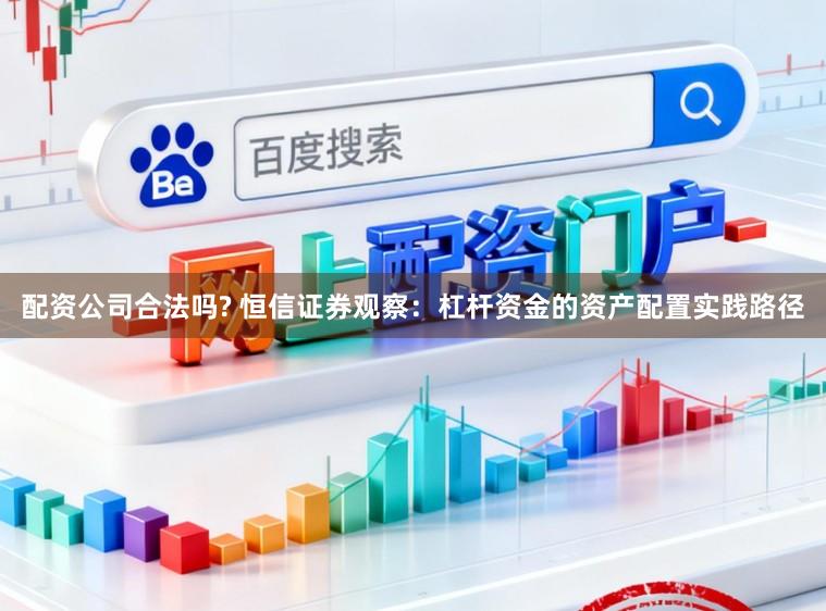 配资公司合法吗? 恒信证券观察：杠杆资金的资产配置实践路径