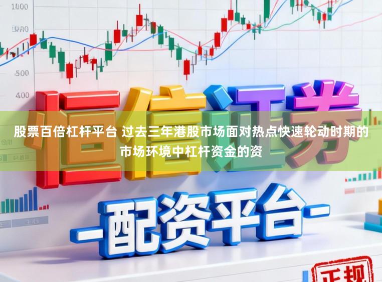 股票百倍杠杆平台 过去三年港股市场面对热点快速轮动时期的市场环境中杠杆资金的资