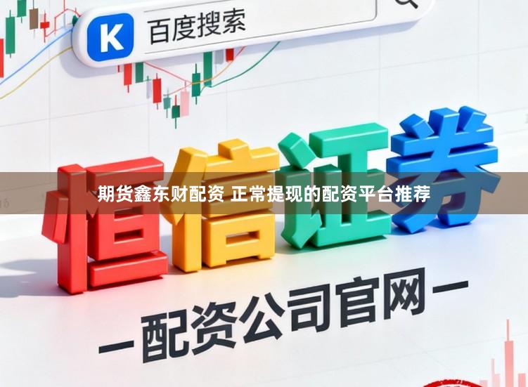 期货鑫东财配资 正常提现的配资平台推荐