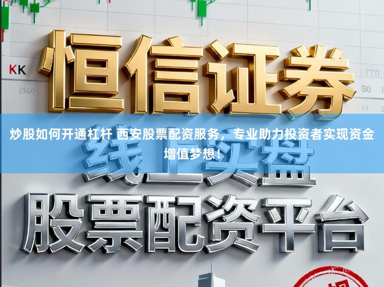 炒股如何开通杠杆 西安股票配资服务，专业助力投资者实现资金增值梦想！
