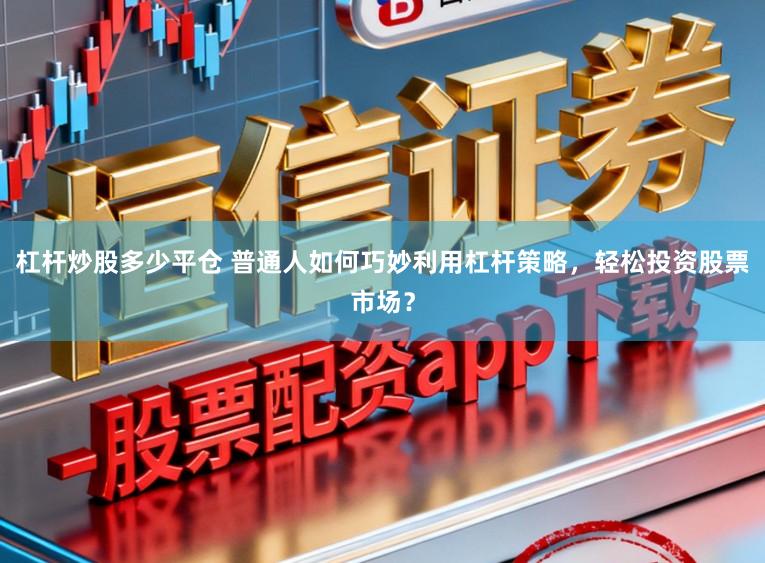 杠杆炒股多少平仓 普通人如何巧妙利用杠杆策略，轻松投资股票市场？