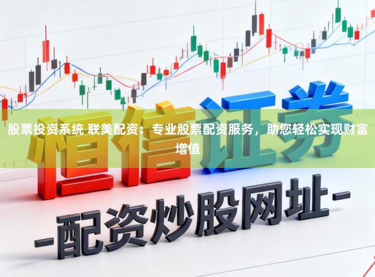 股票投资系统 联美配资：专业股票配资服务，助您轻松实现财富增值