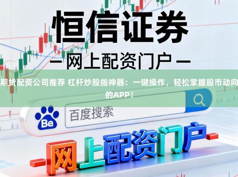 期货配资公司推荐 杠杆炒股指神器：一键操作，轻松掌握股市动向的APP！