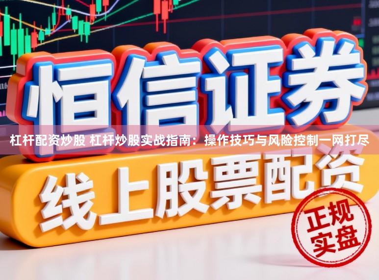 杠杆配资炒股 杠杆炒股实战指南：操作技巧与风险控制一网打尽
